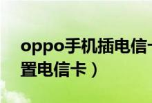 oppo手机插电信卡设置（oppoa30怎么设置电信卡）