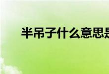 半吊子什么意思是在骂人吗（半吊子）
