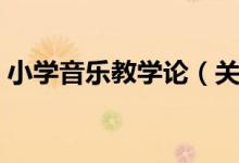 小学音乐教学论（关于小学音乐教学论介绍）