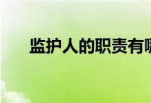 监护人的职责有哪些（监护人的职责）