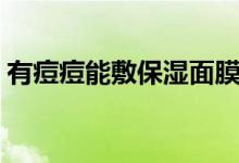 有痘痘能敷保湿面膜吗（有痘痘能敷面膜吗）