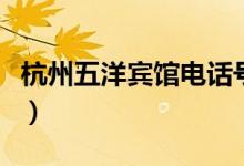 杭州五洋宾馆电话号码是多少（杭州五洋宾馆）