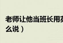 老师让他当班长用英语怎么说（班长用英语怎么说）