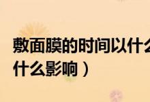 敷面膜的时间以什么为宜（面膜敷时间长了有什么影响）