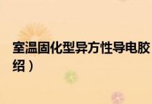 室温固化型异方性导电胶（关于室温固化型异方性导电胶介绍）