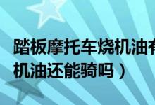 踏板摩托车烧机油有什么办法解决（摩托车烧机油还能骑吗）