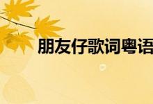 朋友仔歌词粤语发音（朋友仔歌词）