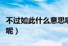 不过如此什么意思呢英文（不过如此什么意思呢）