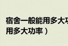 宿舍一般能用多大功率的卷发棒（宿舍一般能用多大功率）