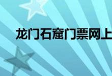 龙门石窟门票网上预订（龙门石窟门票）