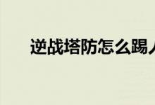 逆战塔防怎么踢人（逆战塔防怎么玩）
