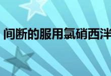 间断的服用氯硝西泮会上瘾吗（间断的拼音）