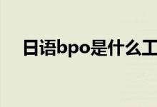 日语bpo是什么工作(bpo是什么工作)
