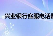 兴业银行客服电话是多少（兴业银行客服）