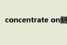 concentrate on翻译（concentrate on）