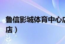 鲁信影城体育中心店在哪（鲁信影城体育中心店）