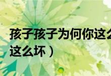 孩子孩子为何你这么坏下载（孩子孩子为何你这么坏）