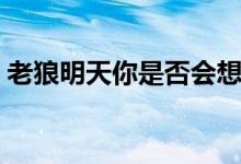 老狼明天你是否会想起（明天你是否会想起）