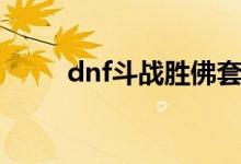 dnf斗战胜佛套装（dnf斗战胜佛）