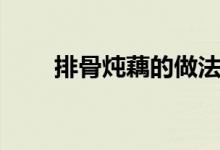 排骨炖藕的做法（排骨炖藕的功效）