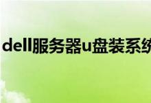 dell服务器u盘装系统（dell服务器安装系统）
