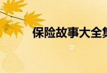 保险故事大全集（保险故事案例）