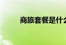 商旅套餐是什么意思（商旅套餐）