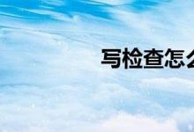 写检查怎么写（写检查）