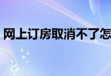 网上订房取消不了怎么办（网上订房被取消）
