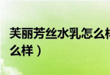 芙丽芳丝水乳怎么样好用吗（芙丽芳丝水乳怎么样）