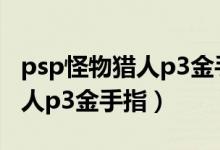 psp怪物猎人p3金手指代码TXT（psp怪物猎人p3金手指）