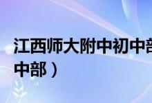 江西师大附中初中部怎么进（江西师大附中初中部）
