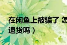 在闲鱼上被骗了 怎么进行网上诉讼（闲鱼能退货吗）