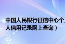 中国人民银行征信中心个人信用查询方法（中国人民银行个人信用记录网上查询）