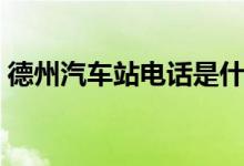 德州汽车站电话是什么号（德州汽车站电话）