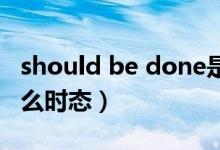 should be done是什么时态（be done是什么时态）