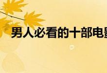男人必看的十部电影（dnf真男人的证明）