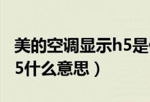 美的空调显示h5是什么意思（美的空调显示h5什么意思）