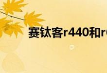 赛钛客r440和r660（赛钛客r440）