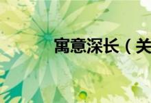 寓意深长（关于寓意深长介绍）
