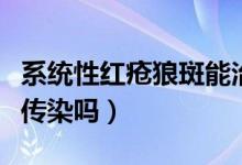 系统性红疮狼斑能治愈吗（系统性红斑狼疮会传染吗）