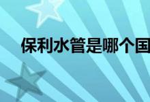 保利水管是哪个国家的品牌（保利水管）