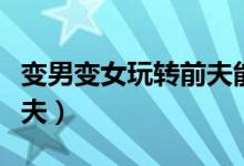 变男变女玩转前夫能在哪看（变男变女玩转前夫）