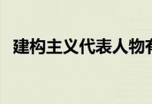 建构主义代表人物有（建构主义代表人物）