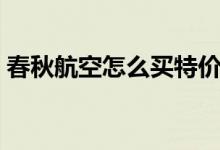 春秋航空怎么买特价机票（怎么买特价机票）