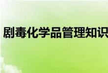 剧毒化学品管理知识（剧毒化学品管理条例）