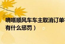 嘀嗒顺风车车主取消订单有什么惩罚（顺风车车主取消订单有什么惩罚）