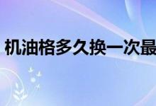 机油格多久换一次最好（机油格多久换一次）