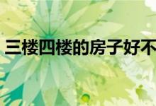 三楼四楼的房子好不好（四楼的房子好不好）