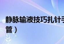 静脉输液技巧扎针手势（输液扎针怎么找准血管）